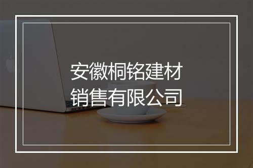 安徽桐铭建材销售有限公司