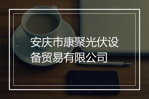 安庆市康聚光伏设备贸易有限公司