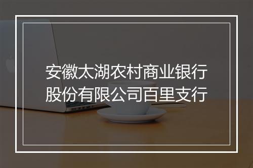 安徽太湖农村商业银行股份有限公司百里支行