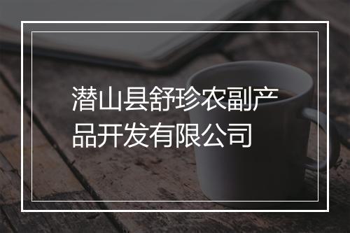 潜山县舒珍农副产品开发有限公司