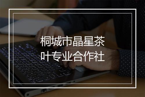 桐城市晶星茶叶专业合作社