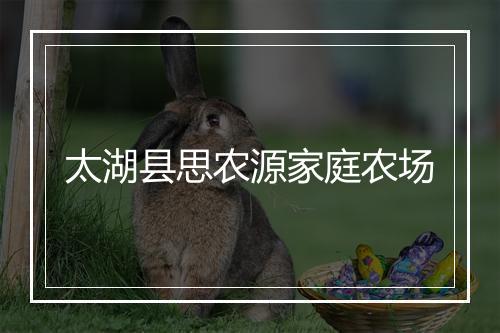 太湖县思农源家庭农场