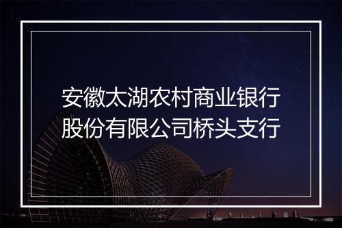 安徽太湖农村商业银行股份有限公司桥头支行