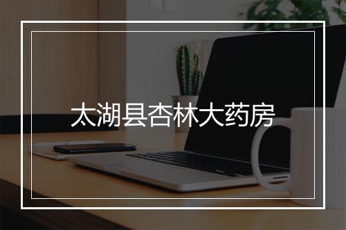太湖县杏林大药房
