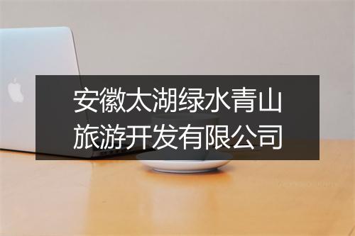 安徽太湖绿水青山旅游开发有限公司