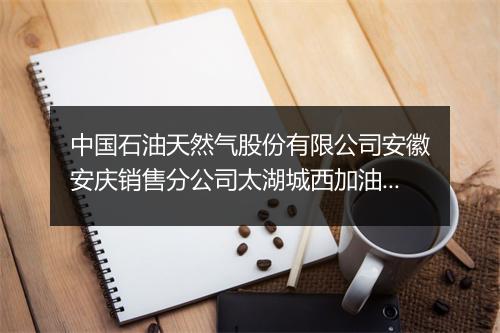 中国石油天然气股份有限公司安徽安庆销售分公司太湖城西加油站
