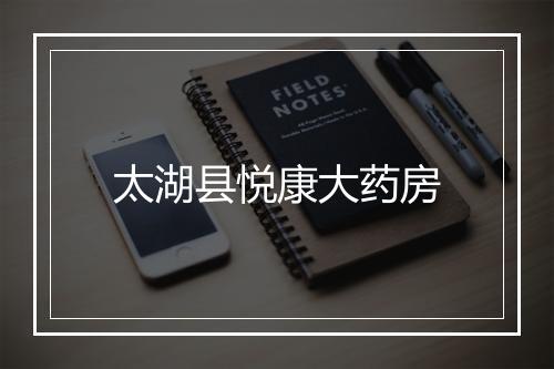 太湖县悦康大药房