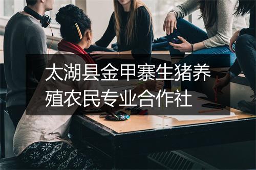 太湖县金甲寨生猪养殖农民专业合作社