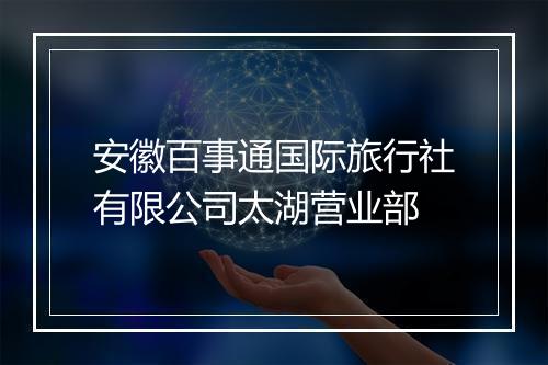安徽百事通国际旅行社有限公司太湖营业部