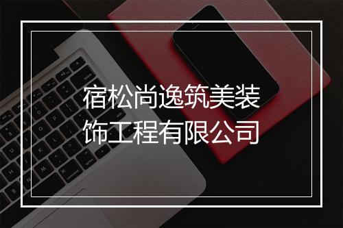 宿松尚逸筑美装饰工程有限公司