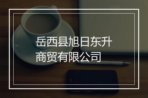 岳西县旭日东升商贸有限公司