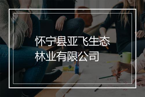 怀宁县亚飞生态林业有限公司