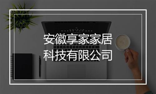 安徽享家家居科技有限公司