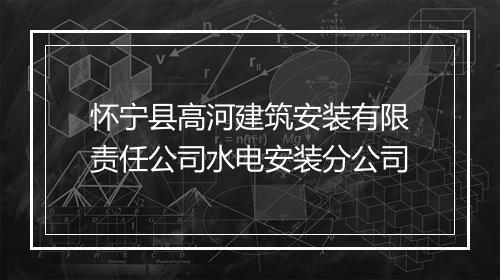 怀宁县高河建筑安装有限责任公司水电安装分公司