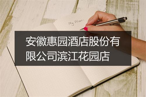 安徽惠园酒店股份有限公司滨江花园店