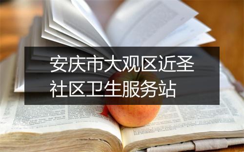 安庆市大观区近圣社区卫生服务站