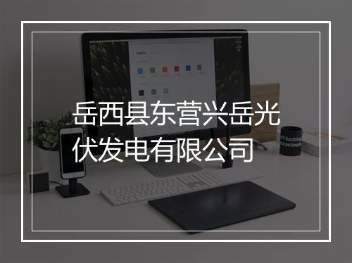 岳西县东营兴岳光伏发电有限公司