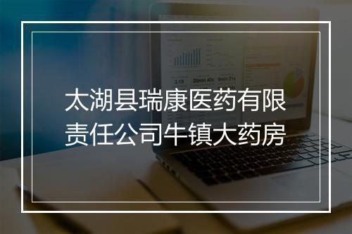 太湖县瑞康医药有限责任公司牛镇大药房