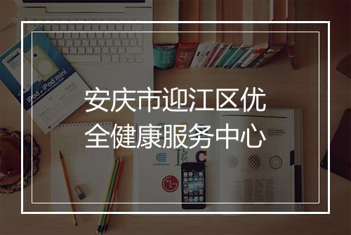 安庆市迎江区优全健康服务中心