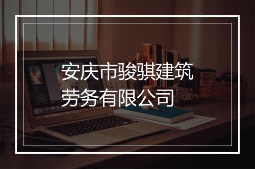 安庆市骏骐建筑劳务有限公司