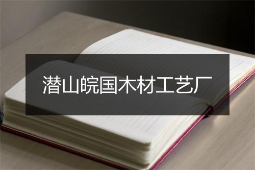 潜山皖国木材工艺厂