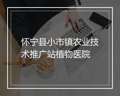 怀宁县小市镇农业技术推广站植物医院