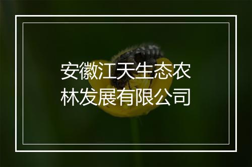 安徽江天生态农林发展有限公司
