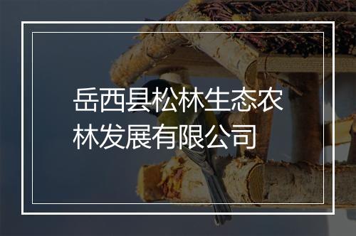 岳西县松林生态农林发展有限公司