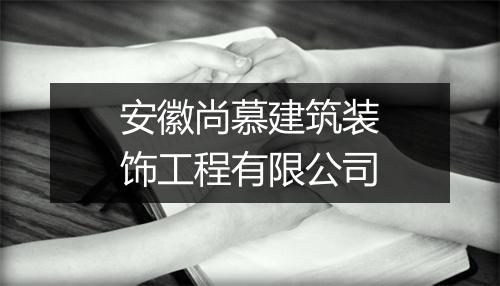 安徽尚慕建筑装饰工程有限公司