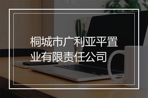 桐城市广利亚平置业有限责任公司