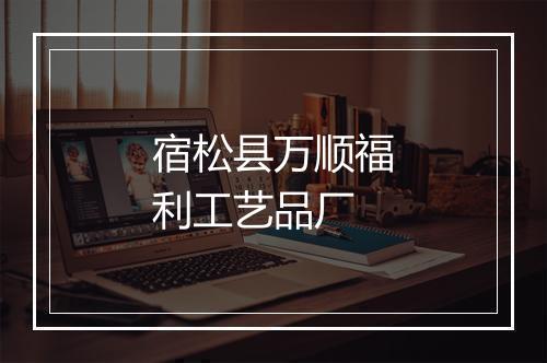 宿松县万顺福利工艺品厂