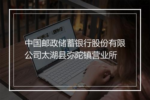 中国邮政储蓄银行股份有限公司太湖县弥陀镇营业所