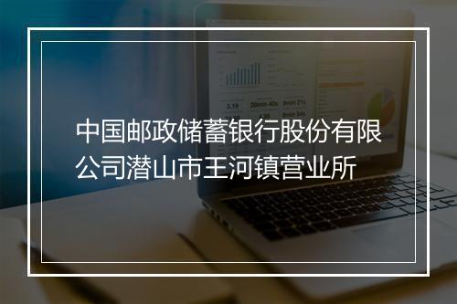 中国邮政储蓄银行股份有限公司潜山市王河镇营业所