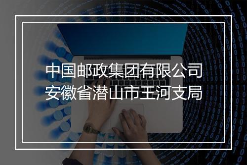 中国邮政集团有限公司安徽省潜山市王河支局