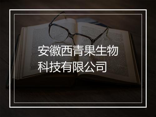 安徽西青果生物科技有限公司
