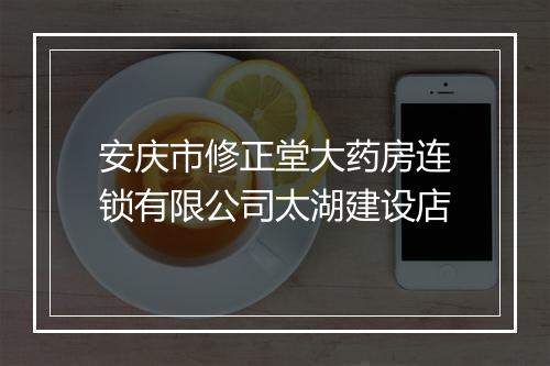 安庆市修正堂大药房连锁有限公司太湖建设店