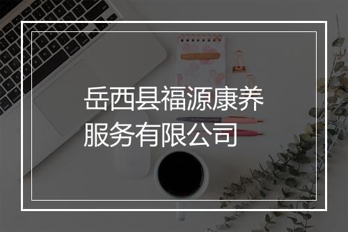 岳西县福源康养服务有限公司