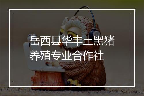 岳西县华丰土黑猪养殖专业合作社