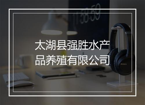 太湖县强胜水产品养殖有限公司