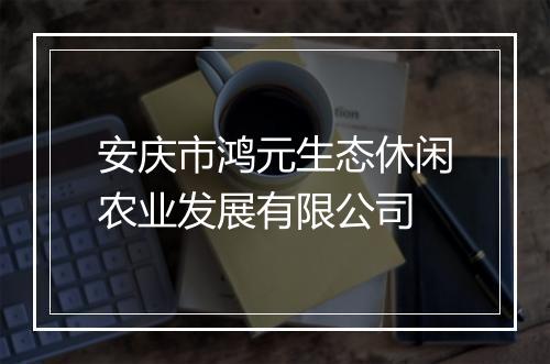 安庆市鸿元生态休闲农业发展有限公司