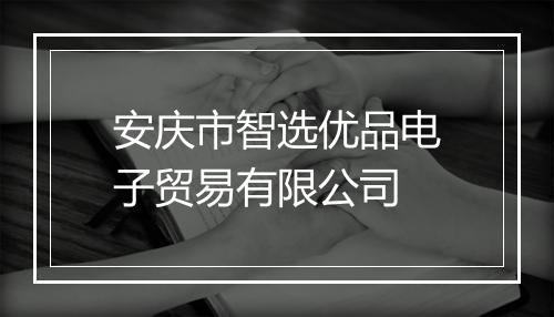 安庆市智选优品电子贸易有限公司