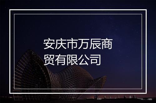 安庆市万辰商贸有限公司