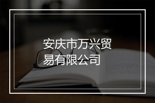安庆市万兴贸易有限公司