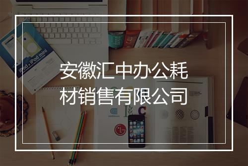 安徽汇中办公耗材销售有限公司