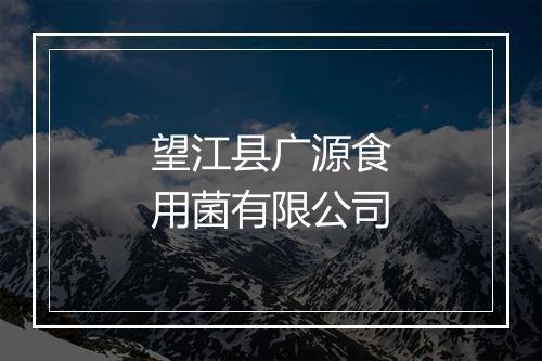 望江县广源食用菌有限公司