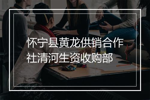 怀宁县黄龙供销合作社清河生资收购部