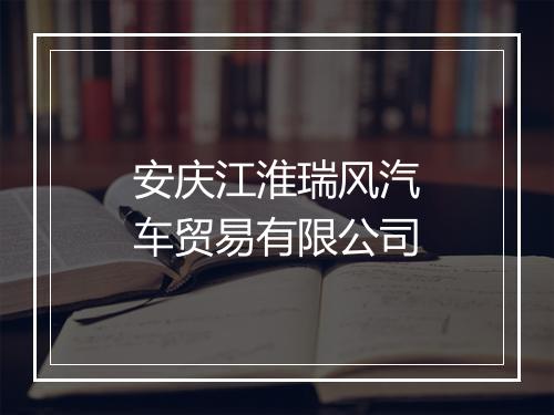 安庆江淮瑞风汽车贸易有限公司