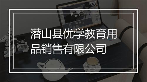 潜山县优学教育用品销售有限公司