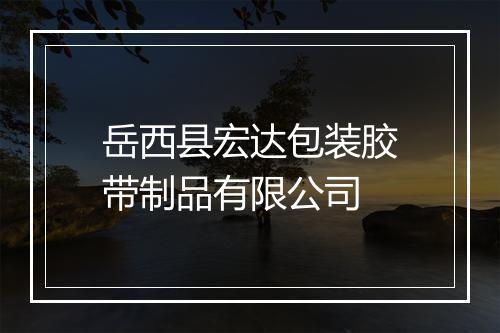 岳西县宏达包装胶带制品有限公司