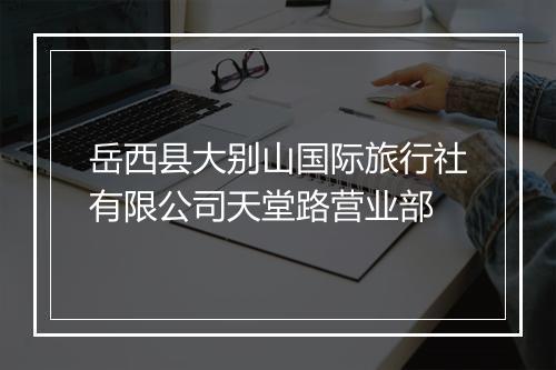 岳西县大别山国际旅行社有限公司天堂路营业部
